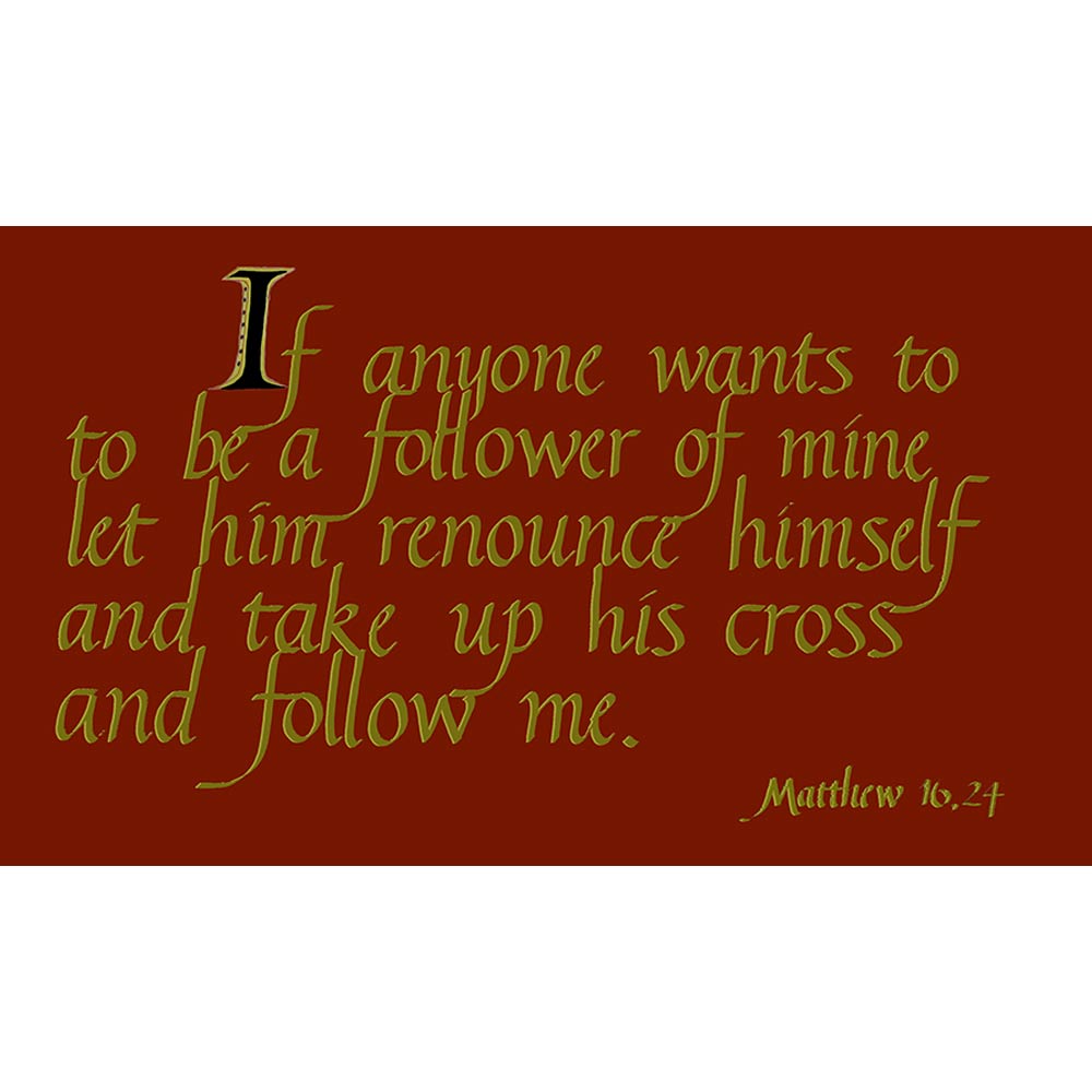 If anyone wants to be a follower of mine..follow me Matthew 16:24